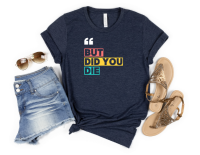 But Did You Die? Graphic Tee – Funny Sarcastic Quote T‑Shirt